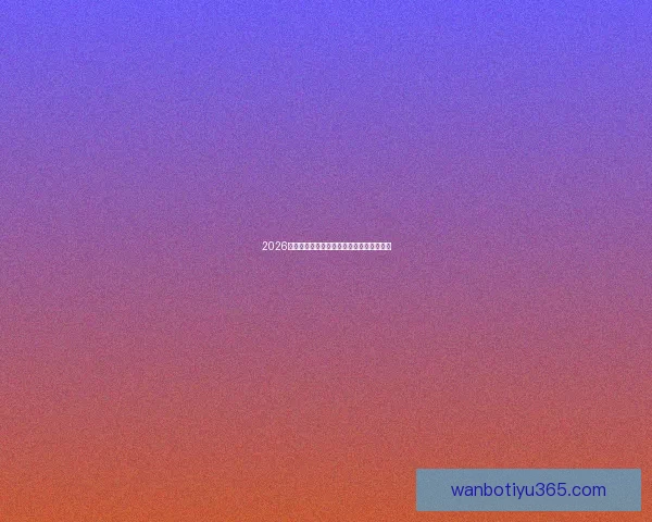 2026世界杯热门赛程分析与最佳买球策略全指南