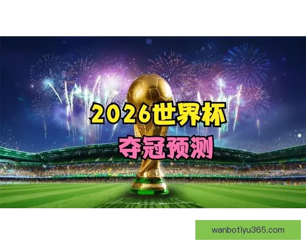 2026世界杯投注网站全面解析 预测热门球队与投注技巧